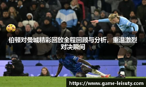 伯顿对曼城精彩回放全程回顾与分析，重温激烈对决瞬间