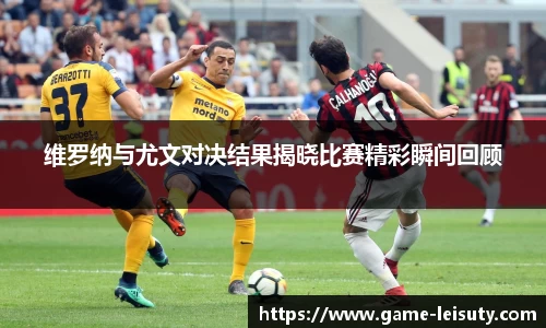 维罗纳与尤文对决结果揭晓比赛精彩瞬间回顾