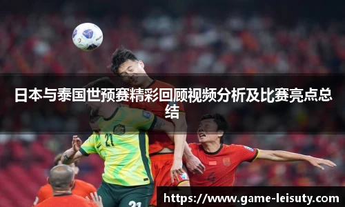 日本与泰国世预赛精彩回顾视频分析及比赛亮点总结