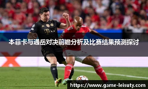 本菲卡与通岳对决前瞻分析及比赛结果预测探讨