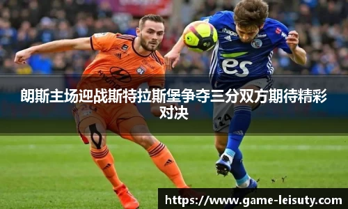 朗斯主场迎战斯特拉斯堡争夺三分双方期待精彩对决