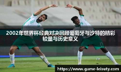 2002年世界杯经典对决回顾葡萄牙与沙特的精彩较量与历史意义