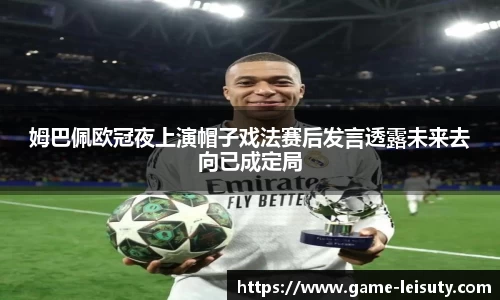 姆巴佩欧冠夜上演帽子戏法赛后发言透露未来去向已成定局