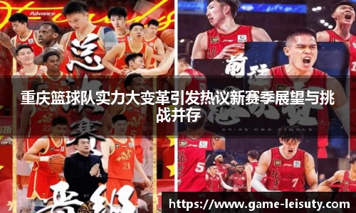 重庆篮球队实力大变革引发热议新赛季展望与挑战并存
