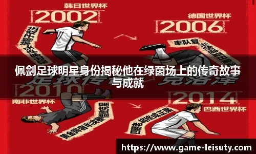 佩剑足球明星身份揭秘他在绿茵场上的传奇故事与成就