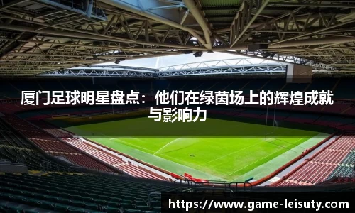 厦门足球明星盘点：他们在绿茵场上的辉煌成就与影响力