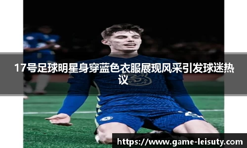 17号足球明星身穿蓝色衣服展现风采引发球迷热议