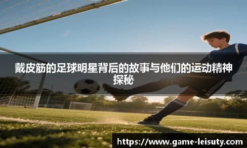 戴皮筋的足球明星背后的故事与他们的运动精神探秘