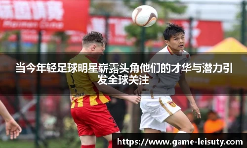 当今年轻足球明星崭露头角他们的才华与潜力引发全球关注